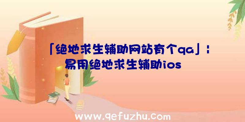 「绝地求生辅助网站有个qa」|易用绝地求生辅助ios